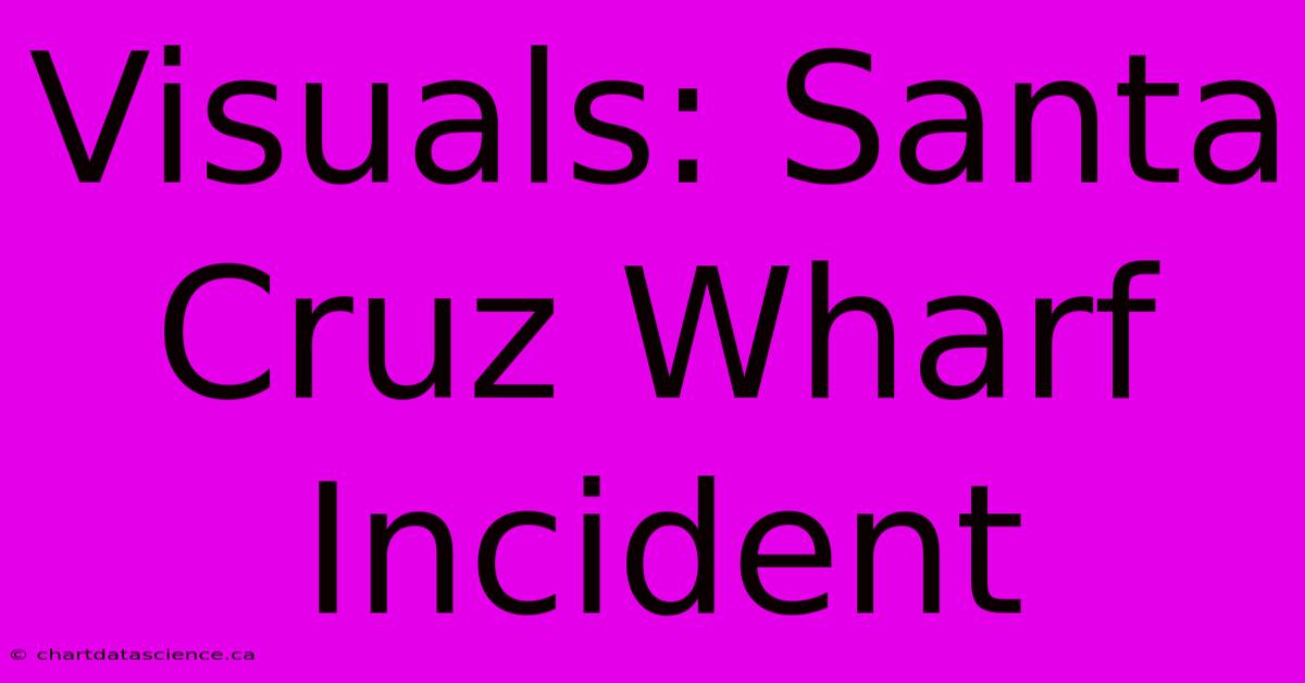 Visuals: Santa Cruz Wharf Incident