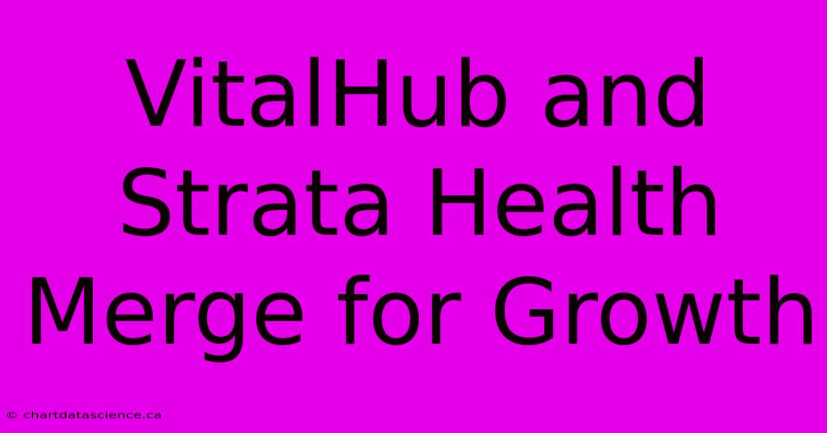 VitalHub And Strata Health Merge For Growth