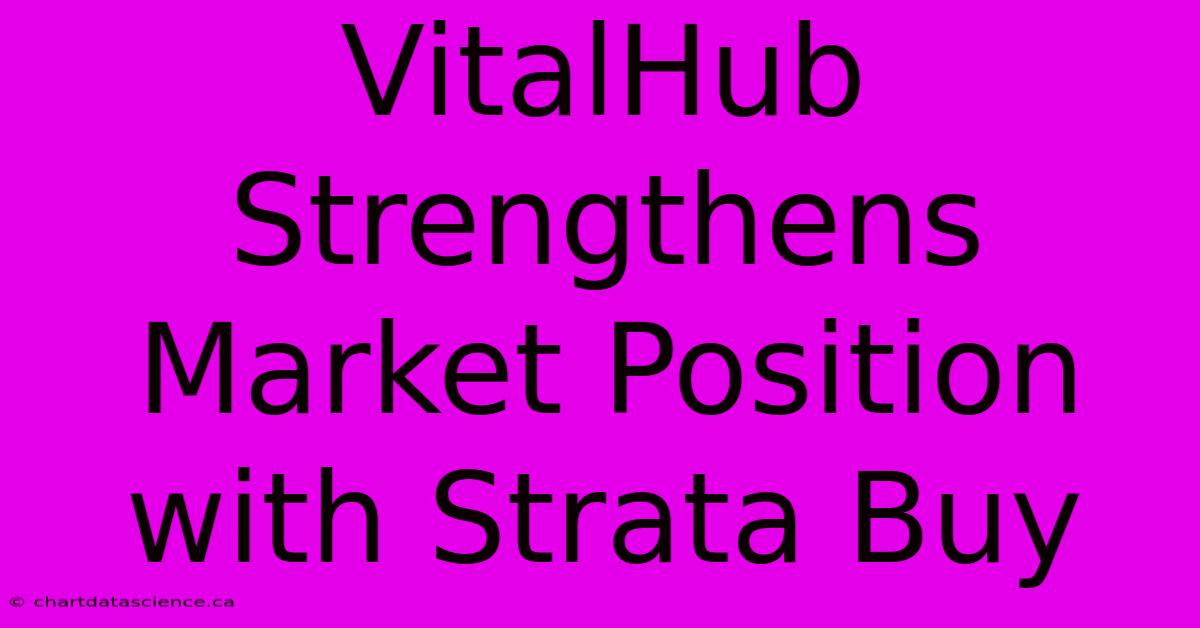 VitalHub Strengthens Market Position With Strata Buy