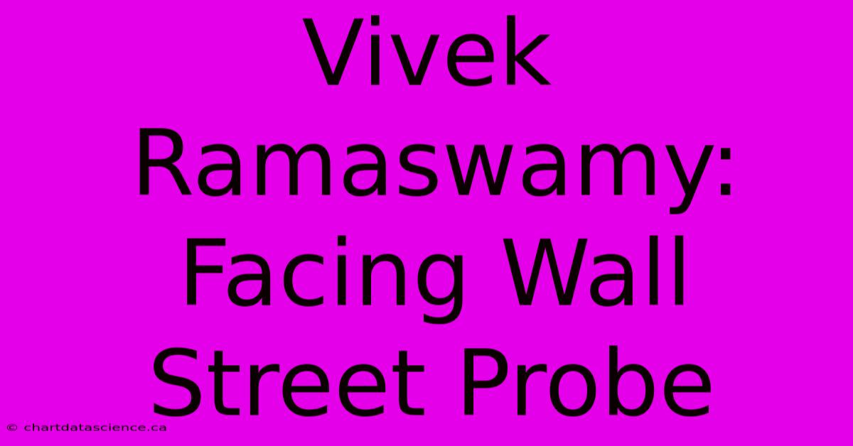 Vivek Ramaswamy:  Facing Wall Street Probe