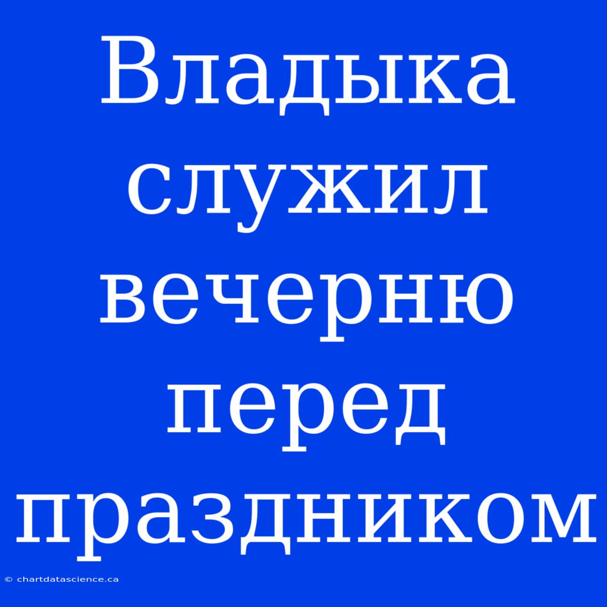 Владыка Служил Вечерню Перед Праздником