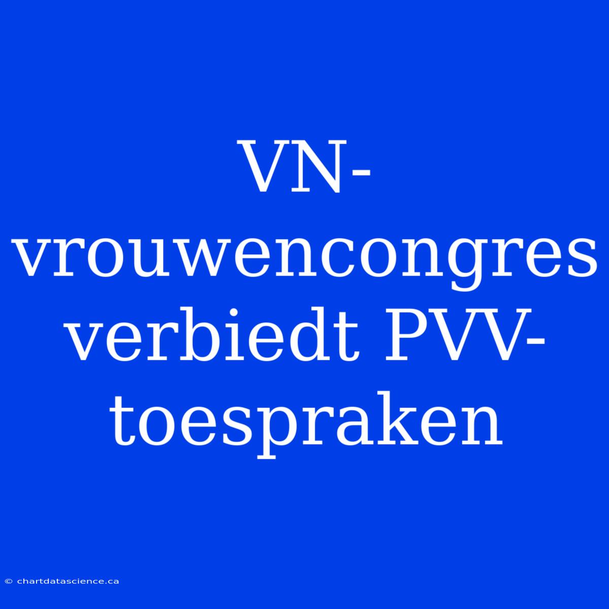 VN-vrouwencongres Verbiedt PVV-toespraken