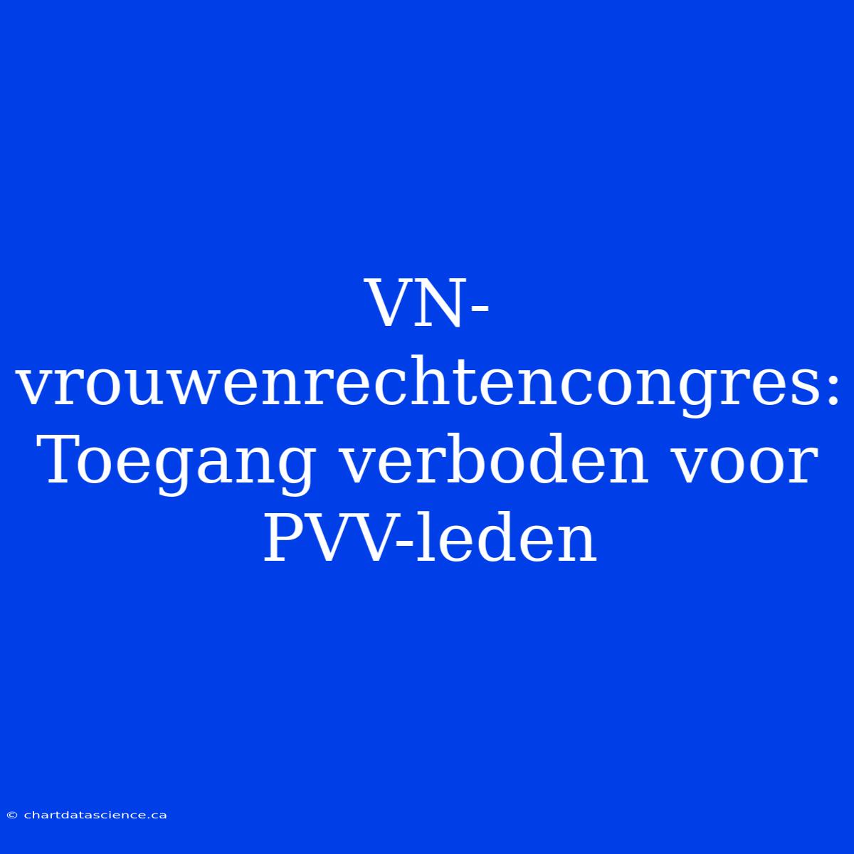 VN-vrouwenrechtencongres: Toegang Verboden Voor PVV-leden