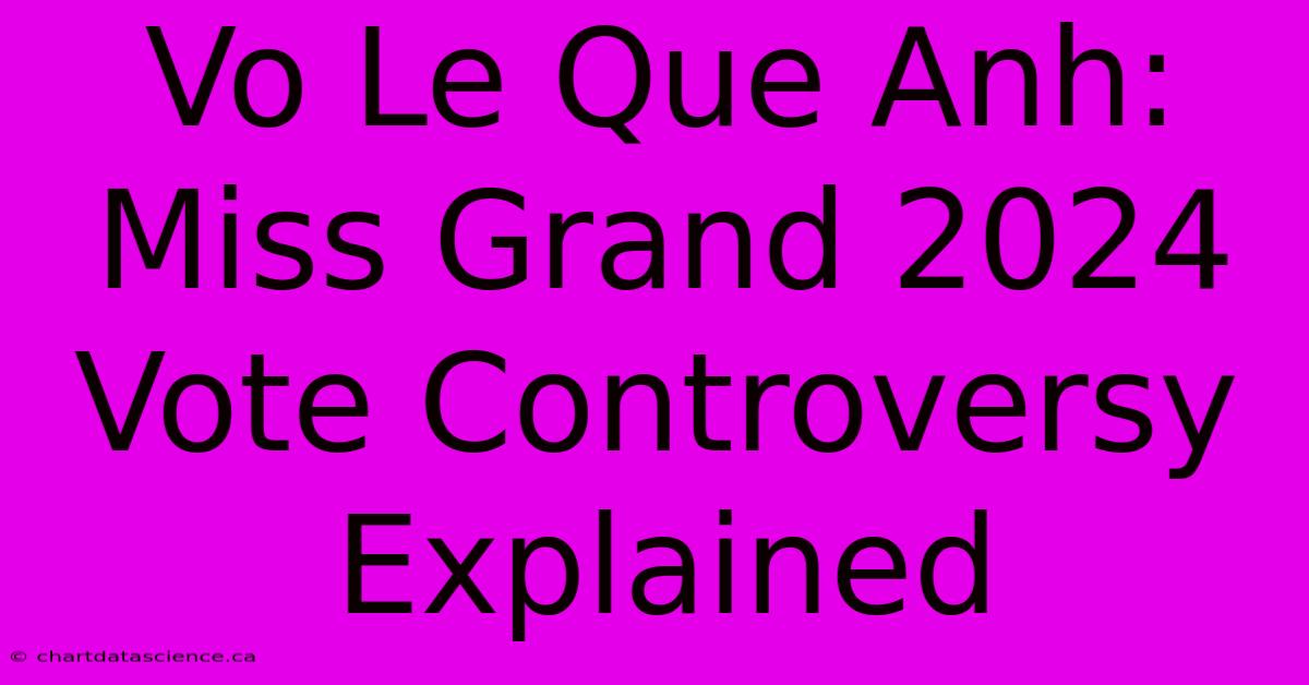 Vo Le Que Anh: Miss Grand 2024 Vote Controversy Explained 