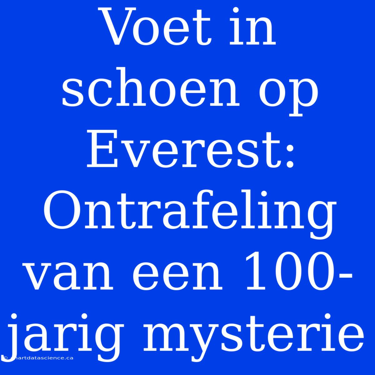 Voet In Schoen Op Everest: Ontrafeling Van Een 100-jarig Mysterie