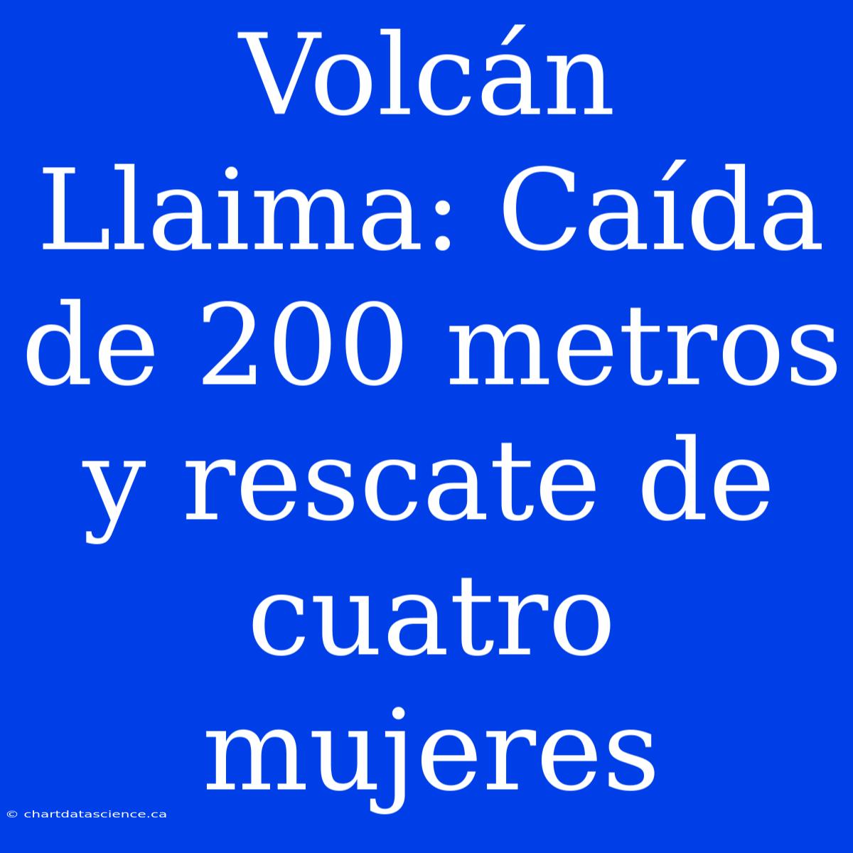 Volcán Llaima: Caída De 200 Metros Y Rescate De Cuatro Mujeres