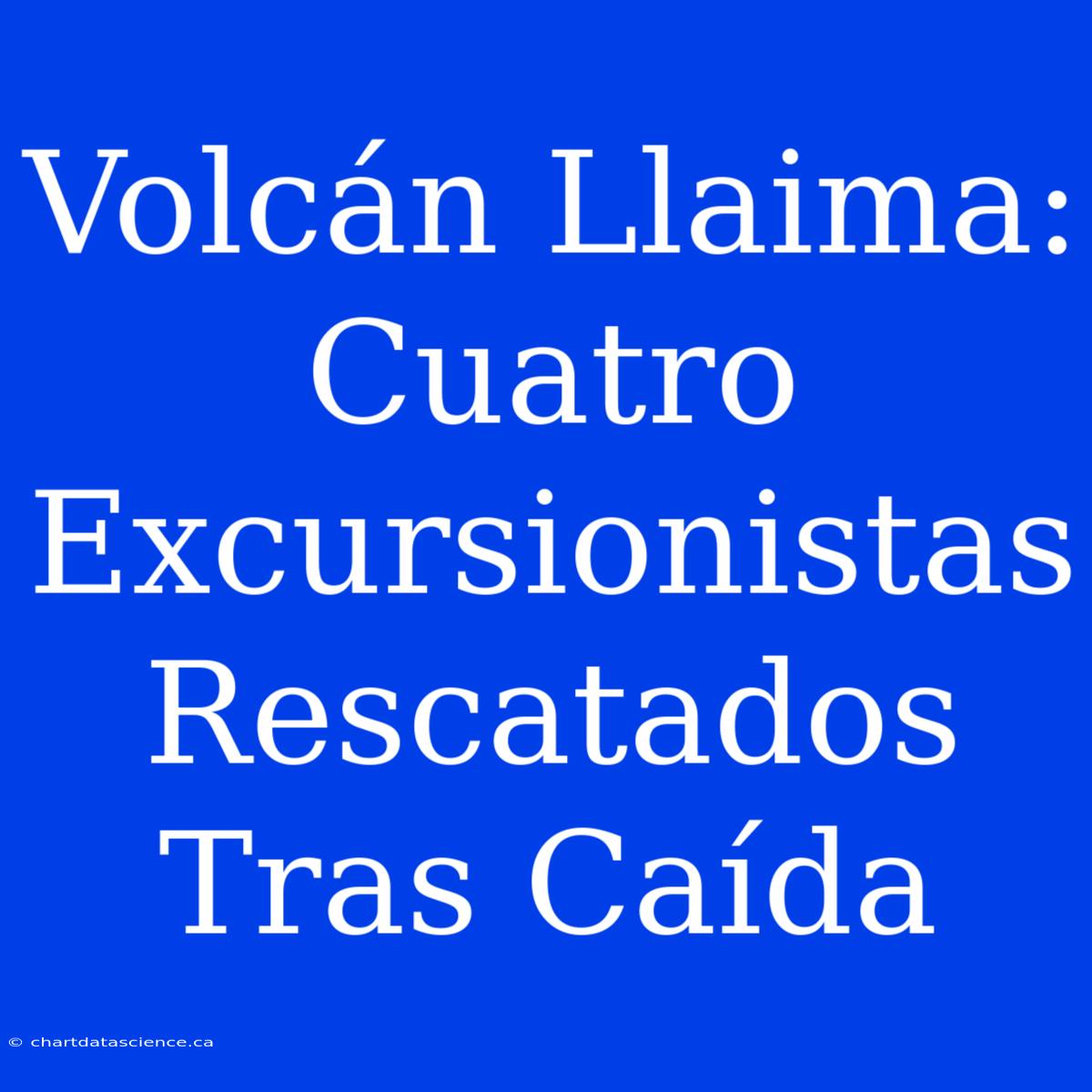 Volcán Llaima: Cuatro Excursionistas Rescatados Tras Caída