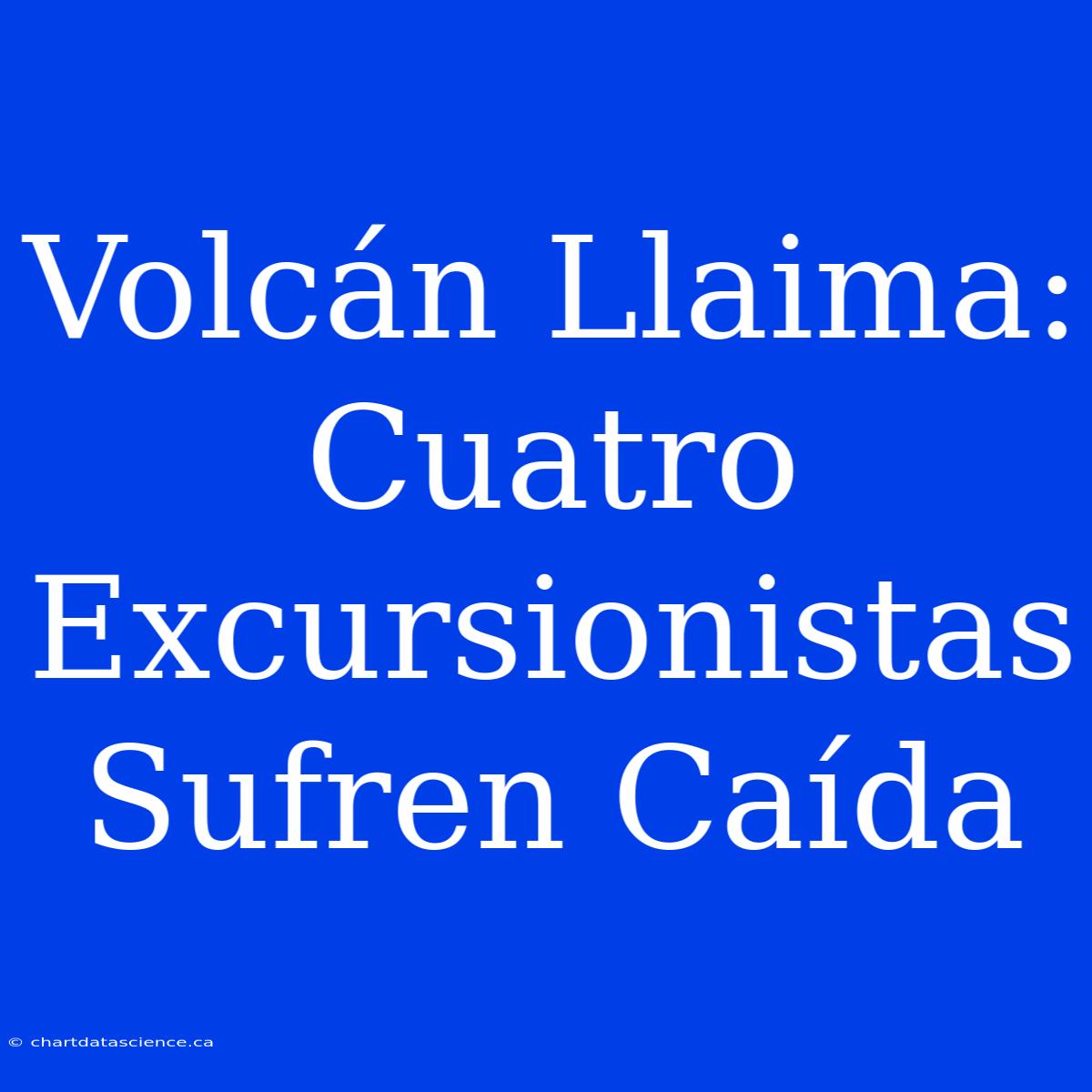 Volcán Llaima: Cuatro Excursionistas Sufren Caída