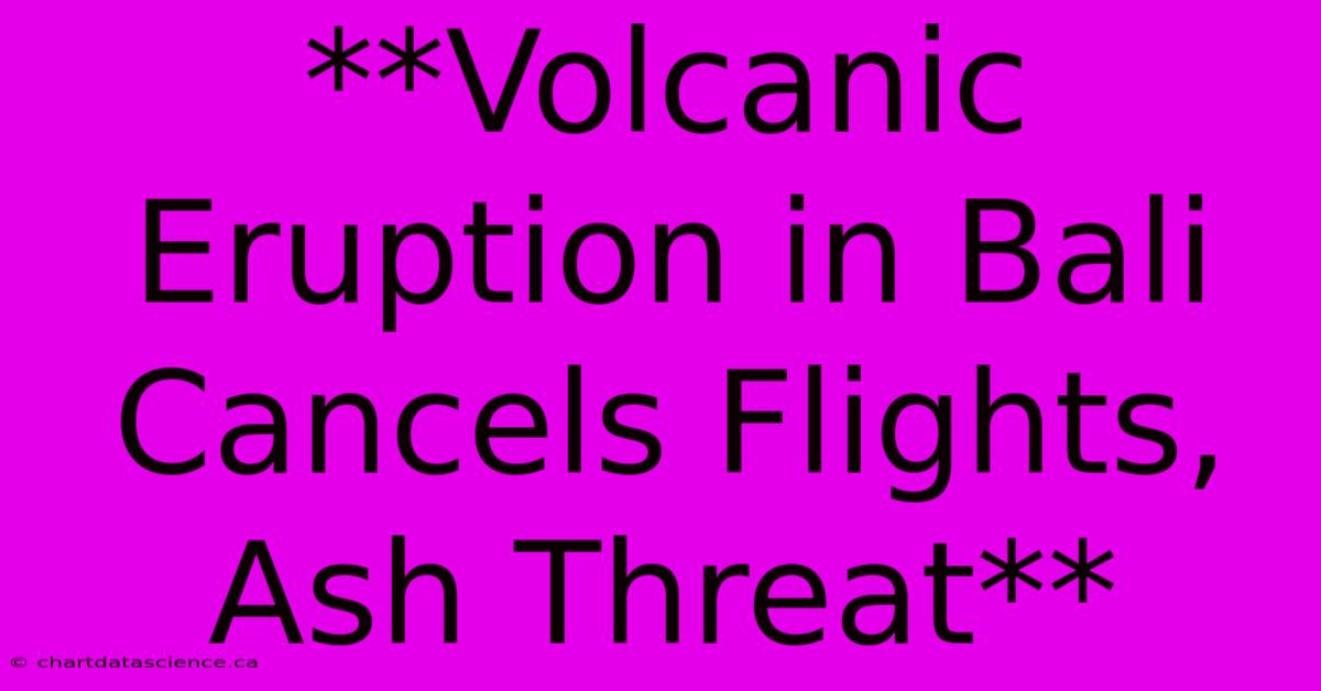 **Volcanic Eruption In Bali Cancels Flights, Ash Threat** 