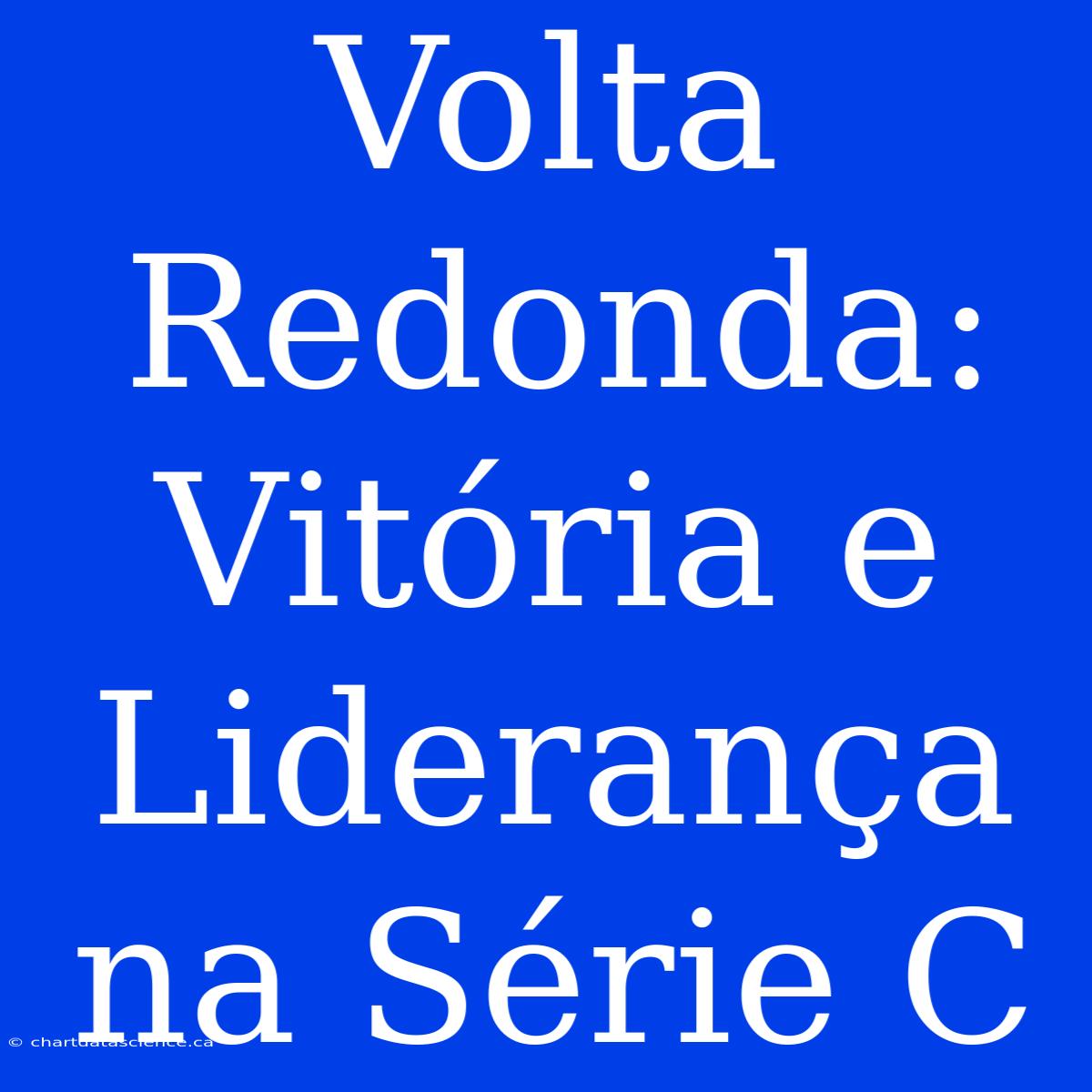 Volta Redonda: Vitória E Liderança Na Série C