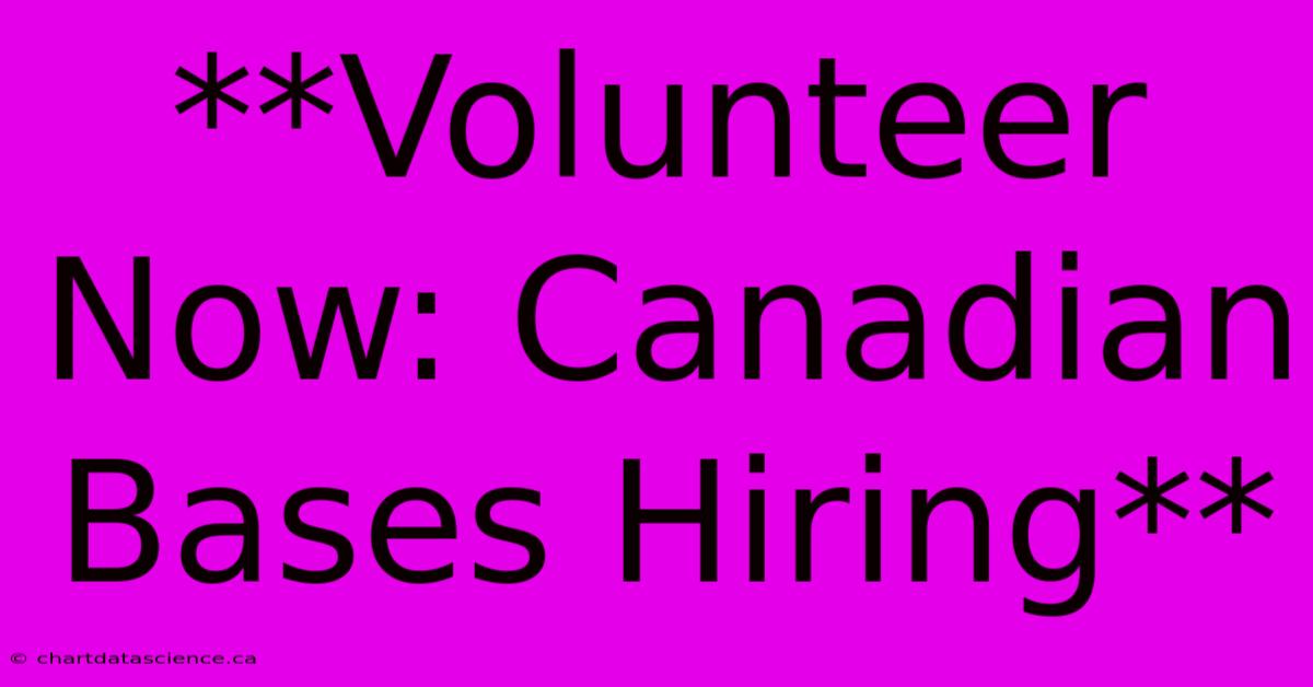 **Volunteer Now: Canadian Bases Hiring** 