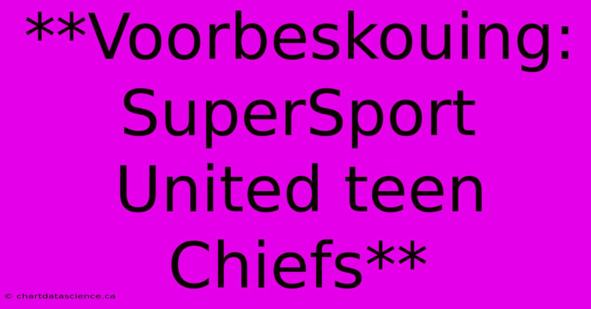 **Voorbeskouing: SuperSport United Teen Chiefs**