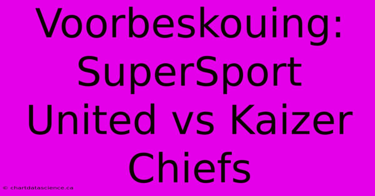 Voorbeskouing: SuperSport United Vs Kaizer Chiefs