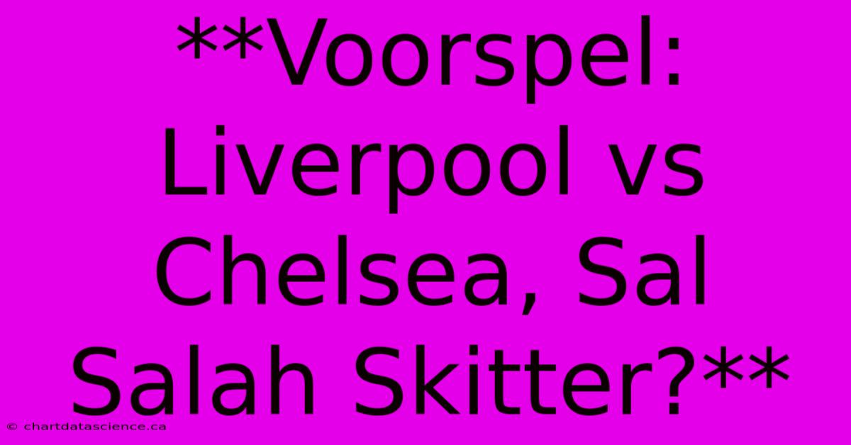 **Voorspel: Liverpool Vs Chelsea, Sal Salah Skitter?**