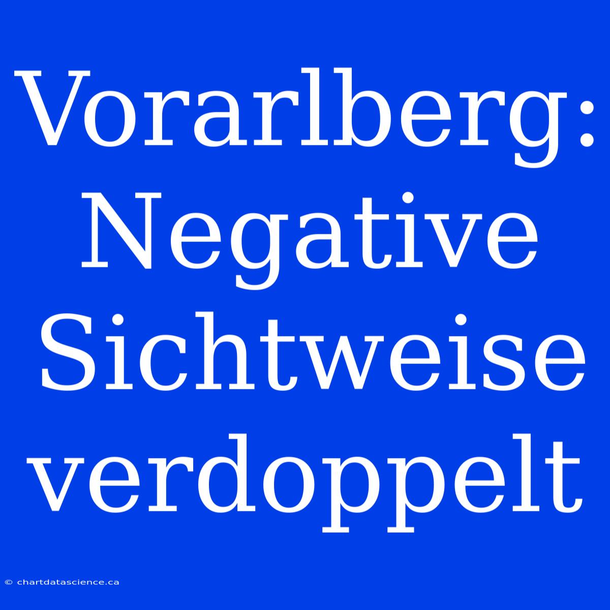 Vorarlberg: Negative Sichtweise Verdoppelt