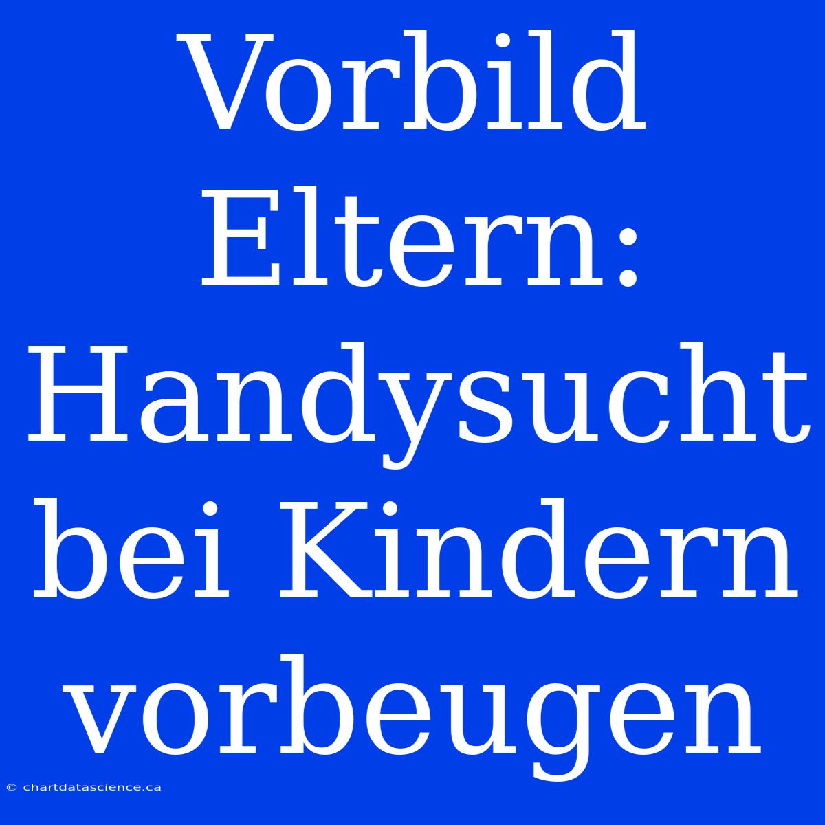 Vorbild Eltern: Handysucht Bei Kindern Vorbeugen