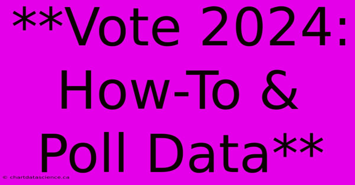 **Vote 2024: How-To & Poll Data**