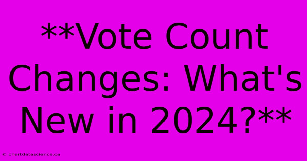 **Vote Count Changes: What's New In 2024?**