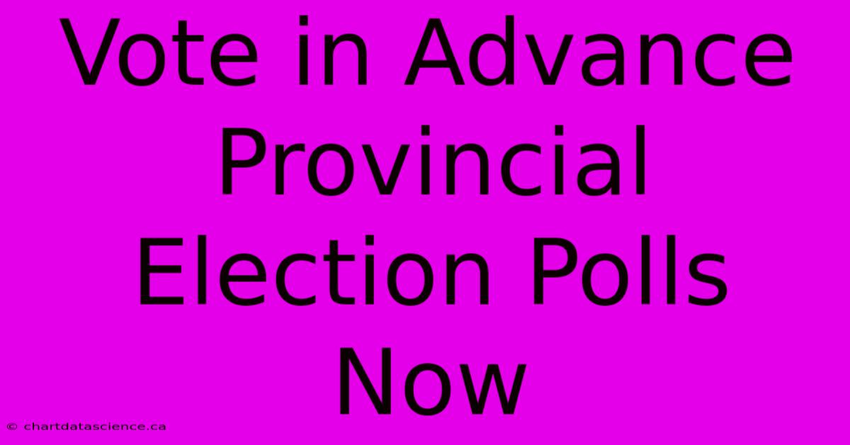 Vote In Advance Provincial Election Polls Now