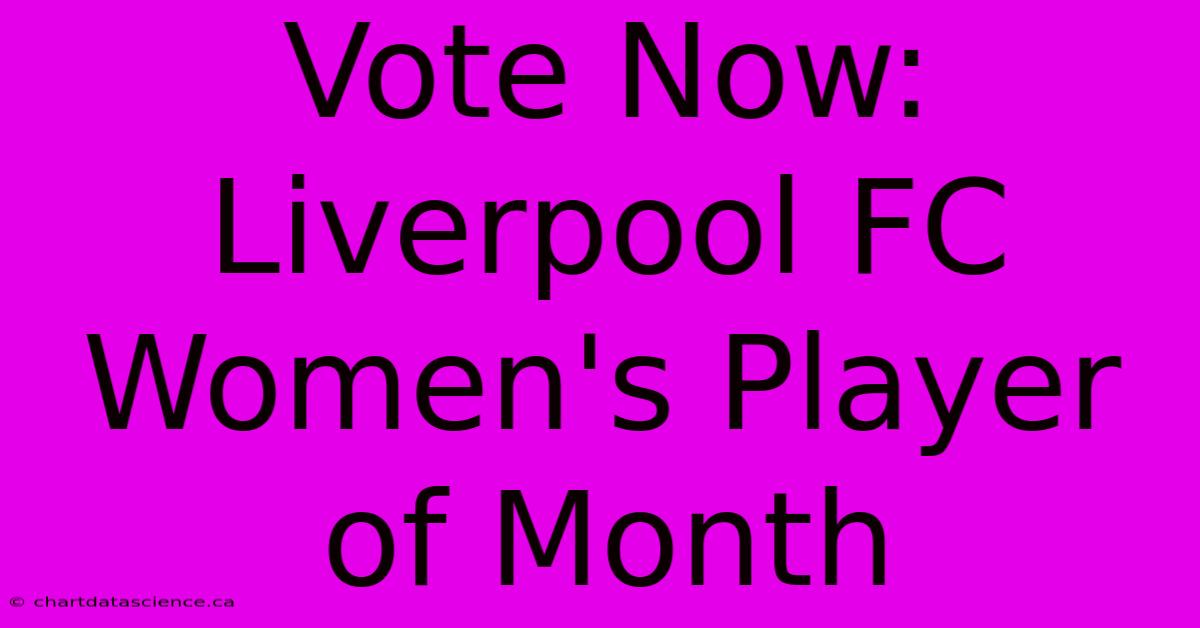 Vote Now: Liverpool FC Women's Player Of Month