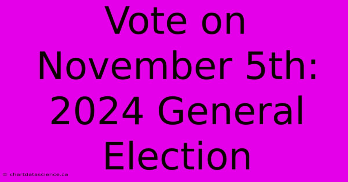 Vote On November 5th: 2024 General Election 