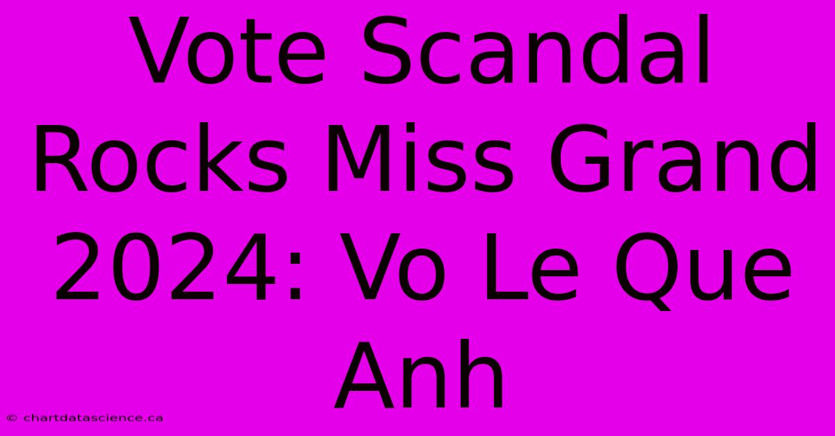 Vote Scandal Rocks Miss Grand 2024: Vo Le Que Anh