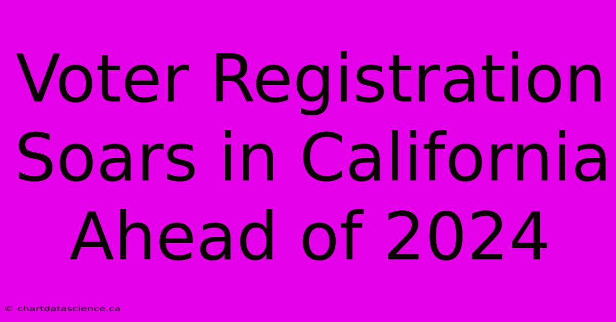 Voter Registration Soars In California Ahead Of 2024 