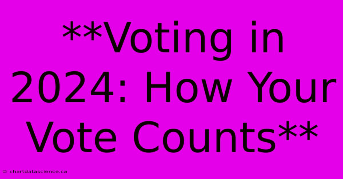 **Voting In 2024: How Your Vote Counts**