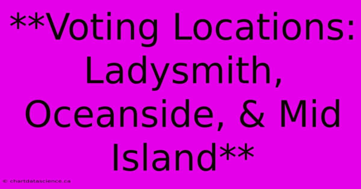 **Voting Locations: Ladysmith, Oceanside, & Mid Island**