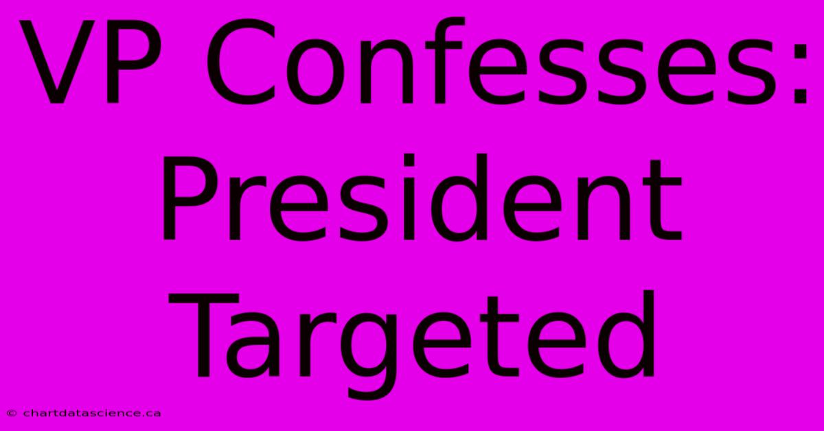 VP Confesses: President Targeted