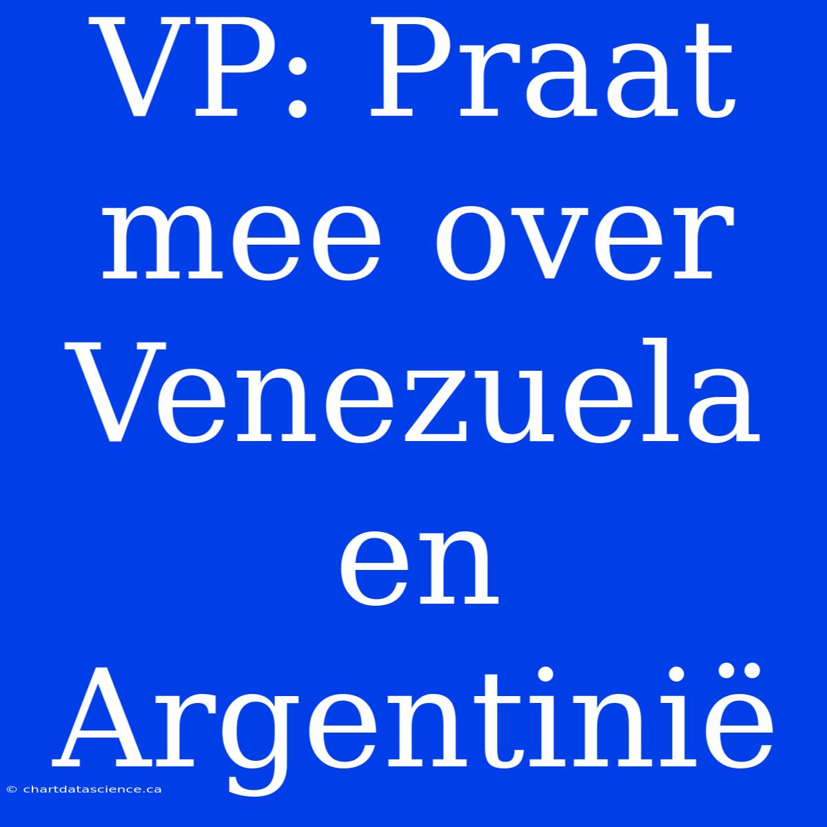 VP: Praat Mee Over Venezuela En Argentinië