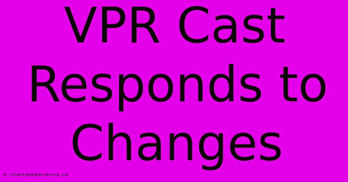 VPR Cast Responds To Changes