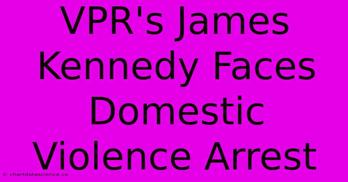 VPR's James Kennedy Faces Domestic Violence Arrest