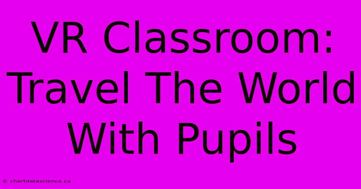 VR Classroom: Travel The World With Pupils 