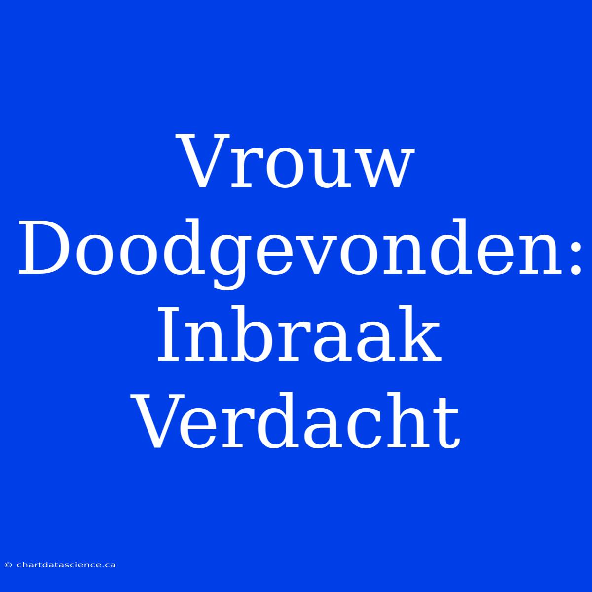 Vrouw Doodgevonden: Inbraak Verdacht