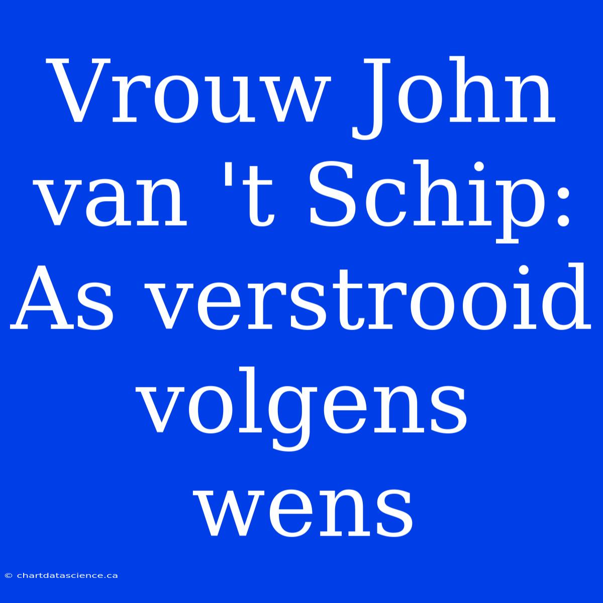 Vrouw John Van 't Schip: As Verstrooid Volgens Wens