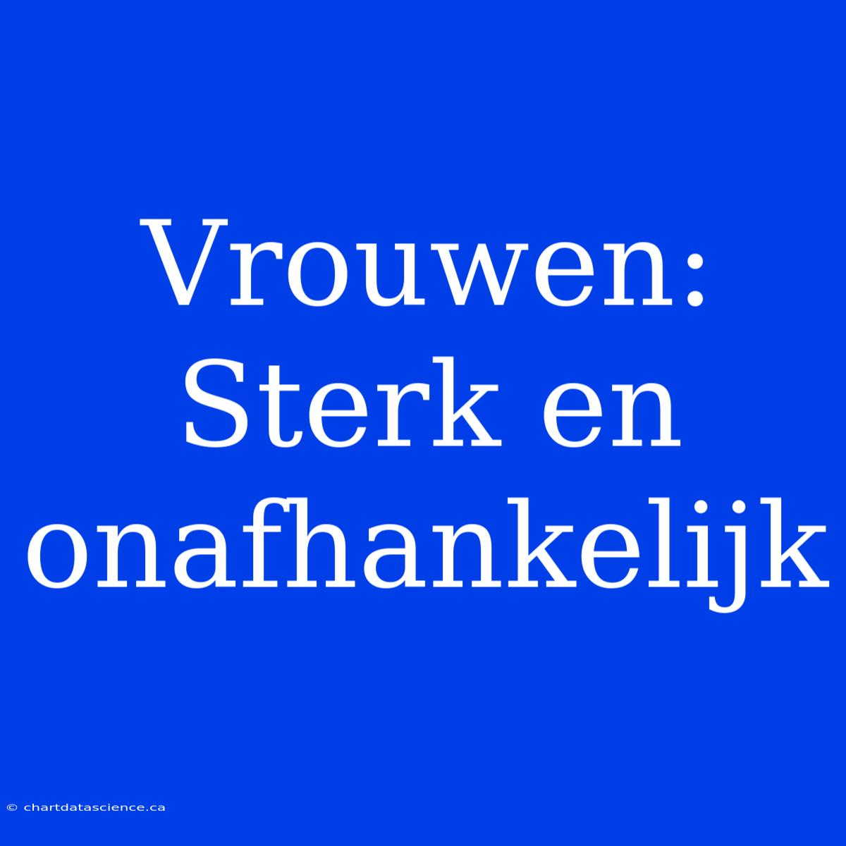 Vrouwen: Sterk En Onafhankelijk