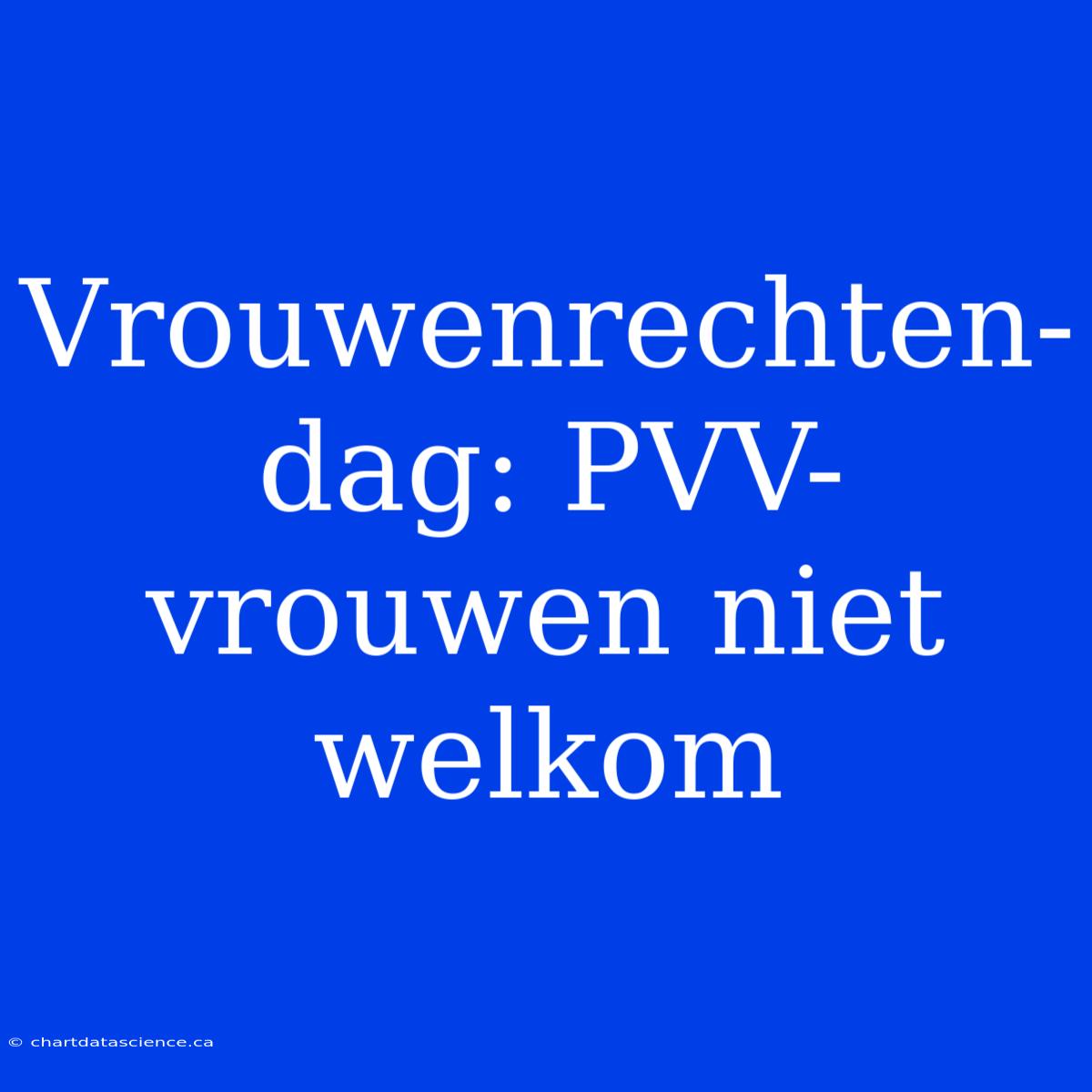 Vrouwenrechten-dag: PVV-vrouwen Niet Welkom