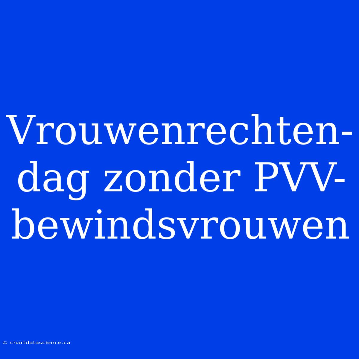 Vrouwenrechten-dag Zonder PVV-bewindsvrouwen