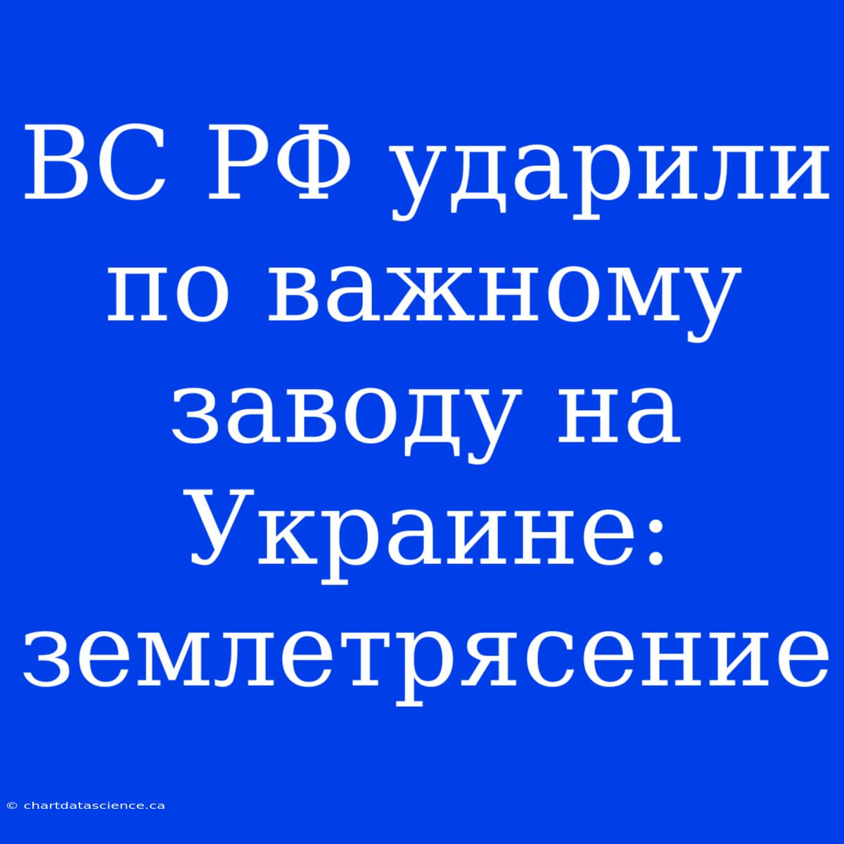 ВС РФ Ударили По Важному Заводу На Украине: Землетрясение