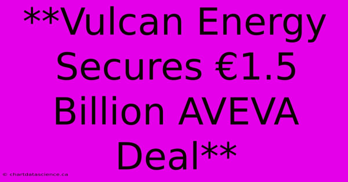 **Vulcan Energy Secures €1.5 Billion AVEVA Deal**