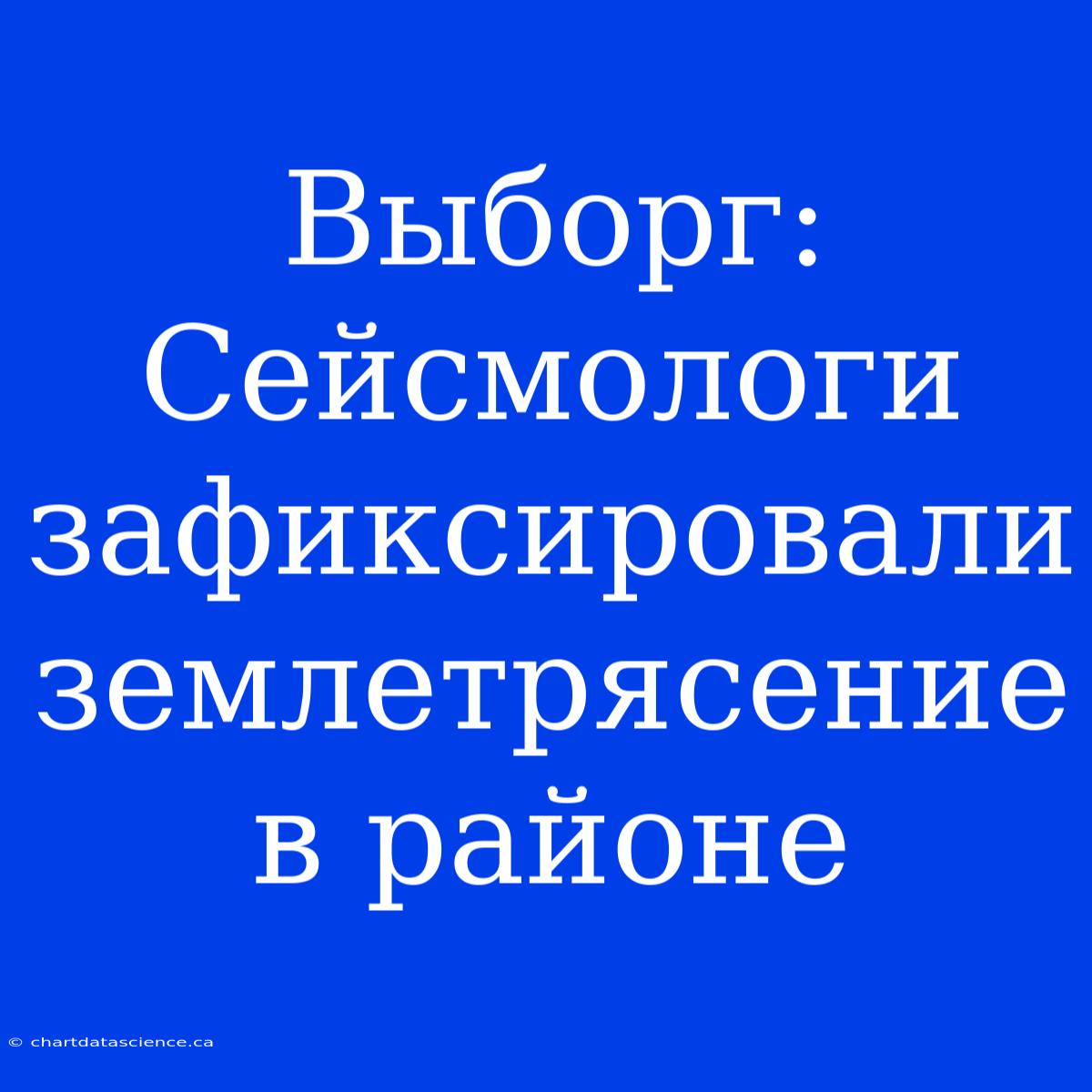 Выборг: Сейсмологи Зафиксировали Землетрясение В Районе