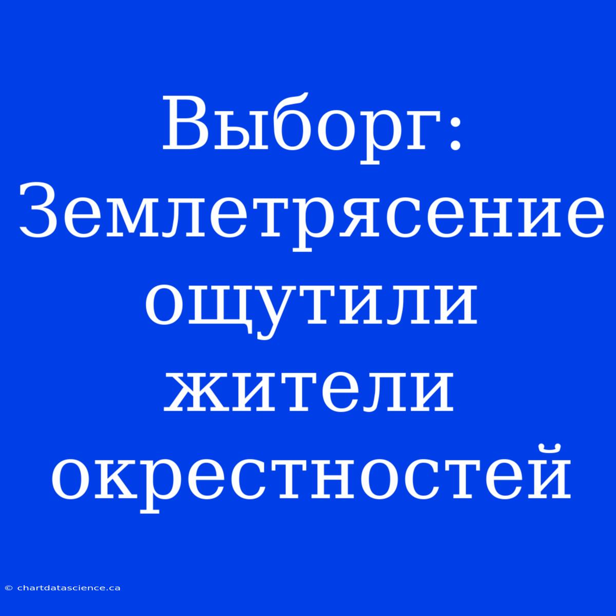 Выборг: Землетрясение Ощутили Жители Окрестностей