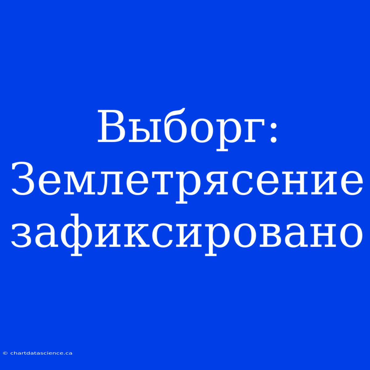 Выборг: Землетрясение Зафиксировано