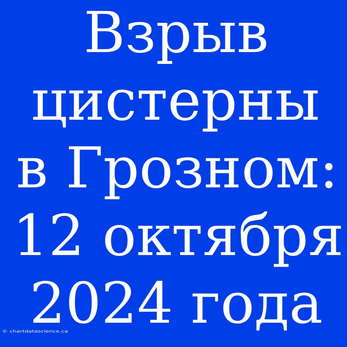 Взрыв Цистерны В Грозном: 12 Октября 2024 Года