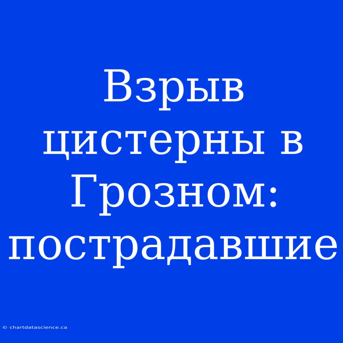 Взрыв Цистерны В Грозном: Пострадавшие