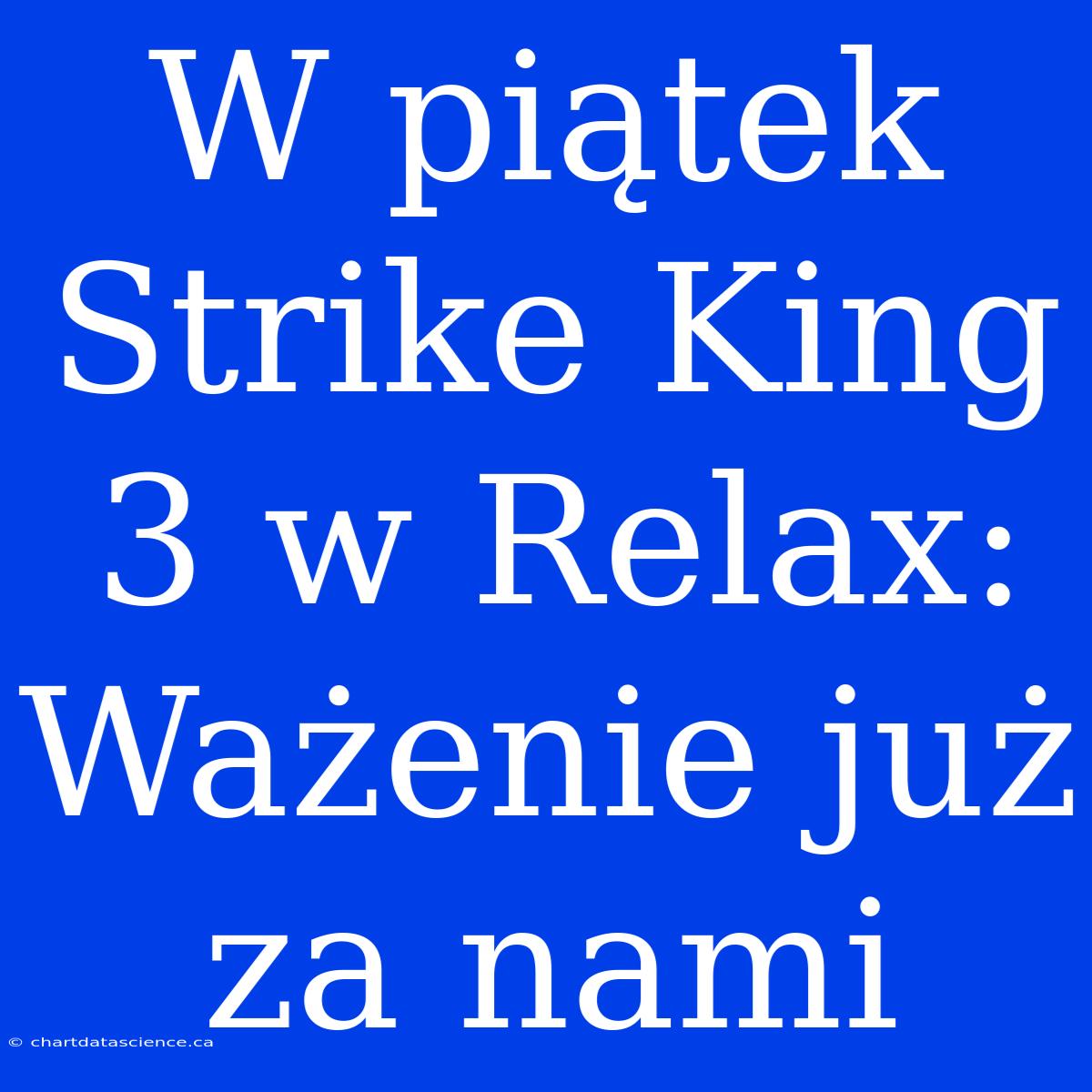 W Piątek Strike King 3 W Relax: Ważenie Już Za Nami