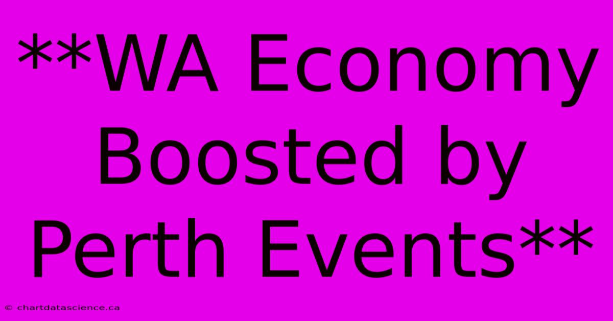 **WA Economy Boosted By Perth Events** 