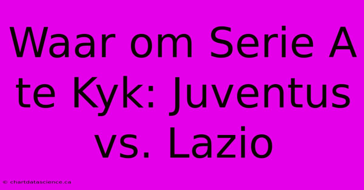 Waar Om Serie A Te Kyk: Juventus Vs. Lazio