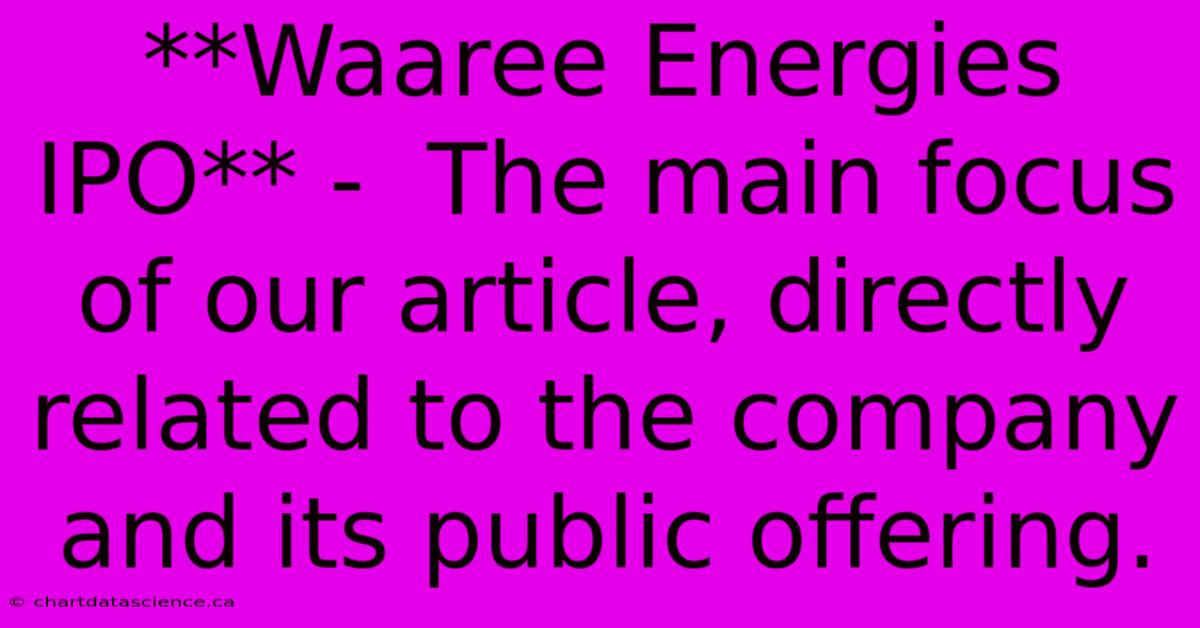 **Waaree Energies IPO** -  The Main Focus Of Our Article, Directly Related To The Company And Its Public Offering.